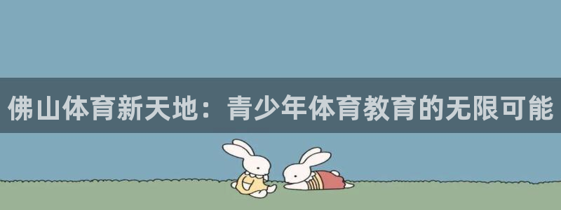 七星体育NBA：佛山体育新天地：青少年体育教育的无限可能