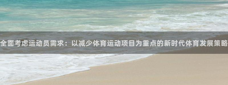 七星体育直播nba7live相关：全面考虑运动员需求：以减少体育运动项目为重点的新时代体育发展策略
