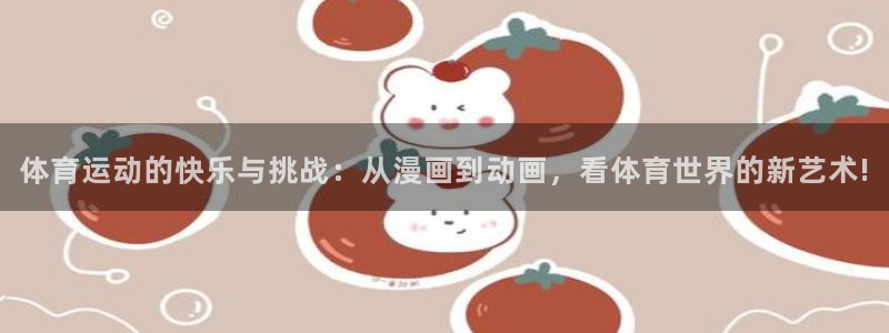 七星体育彩票中奖号码是多少：体育运动的快乐与挑战：从漫画到动画，看体育世界的新艺术!