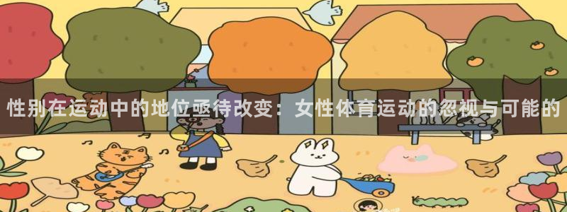 七星体育咩咩：性别在运动中的地位亟待改变：女性体育运动的忽视与可能的